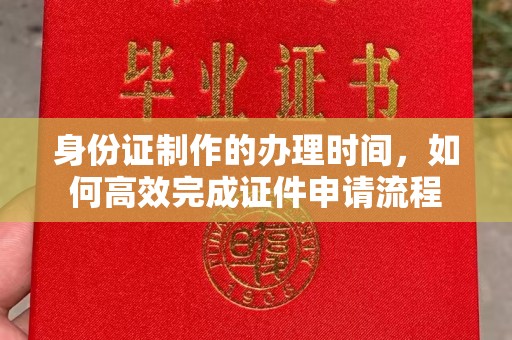 通城身份证制作的办理时间，如何高效完成证件申请流程