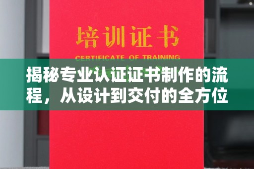 通城揭秘专业认证证书制作的流程，从设计到交付的全方位指南
