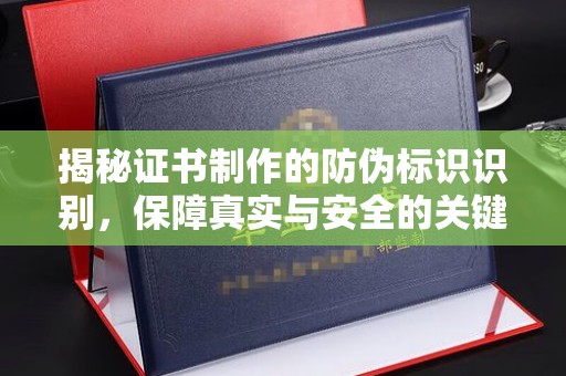 通城揭秘证书制作的防伪标识识别，保障真实与安全的关键